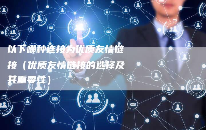 以下哪种连接为优质友情链接（优质友情链接的选择及其重要性）