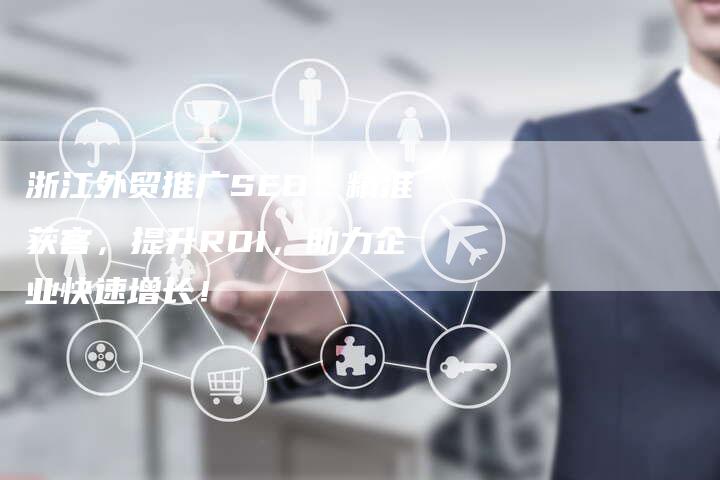 浙江外贸推广SEO:精准获客,提升ROI,助力企业快速增长!-速发外链网