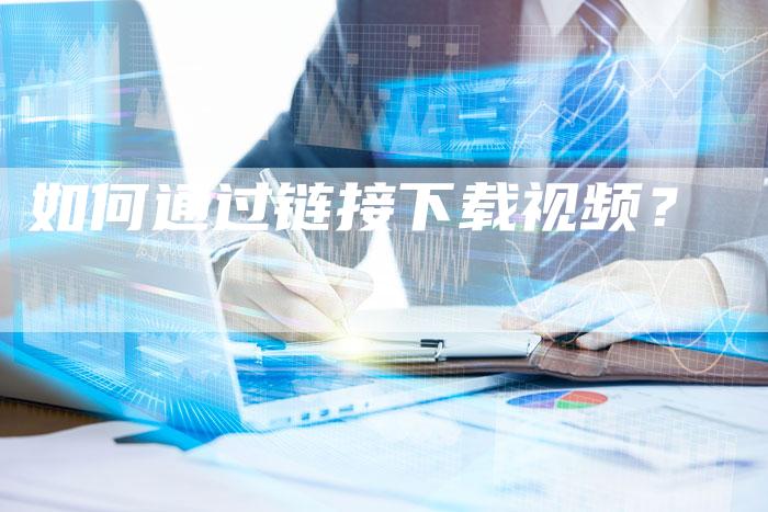 如何通过链接下载视频？