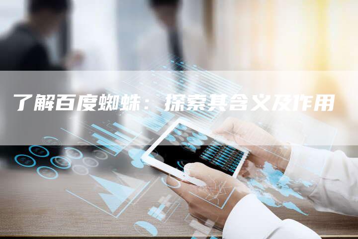 了解百度蜘蛛：探索其含义及作用-速发外链网