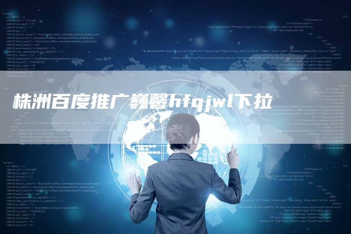 株洲百度推广巍馨hfqjwl下拉