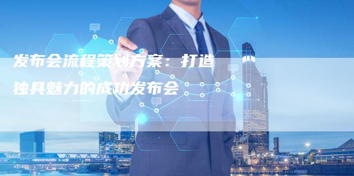 发布会流程策划方案:打造独具魅力的成功发布会-速发外链网