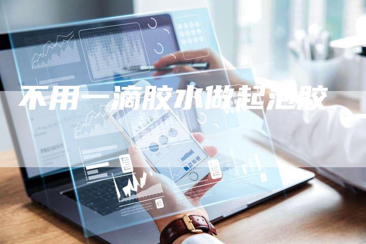 不用一滴胶水做起泡胶-速发外链网