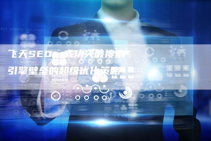 飞天SEO：成功突破搜索引擎壁垒的超级优化策略