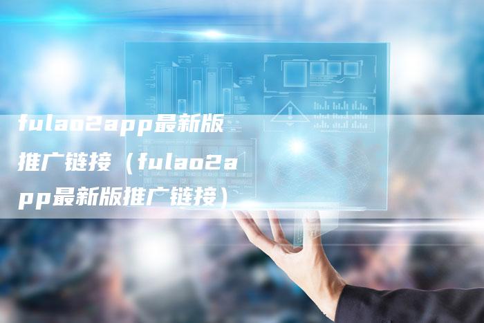 fulao2app最新版推广链接（fulao2app最新版推广链接）