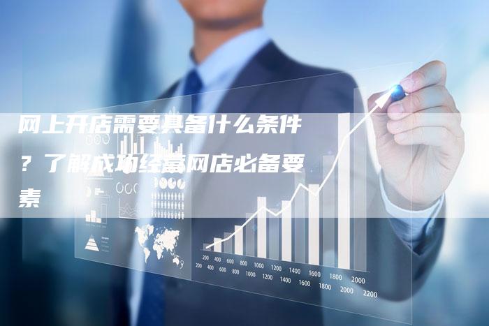 网上开店需要具备什么条件？了解成功经营网店必备要素-速发外链网