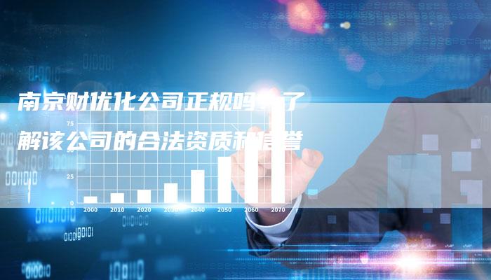 南京财优化公司正规吗？了解该公司的合法资质和信誉-速发外链网