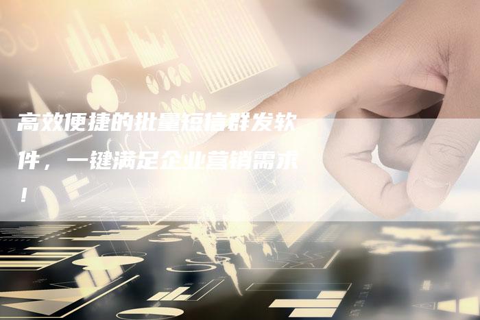 高效便捷的批量短信群发软件，一键满足企业营销需求！-速发外链网