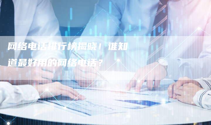 网络电话排行榜揭晓!谁知道最好用的网络电话?-速发外链网