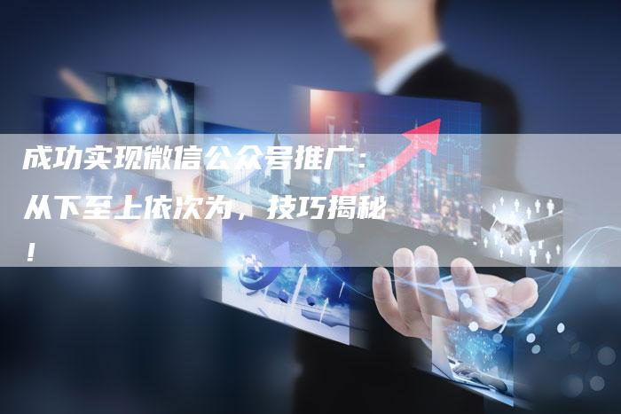 成功实现微信公众号推广：从下至上依次为，技巧揭秘！