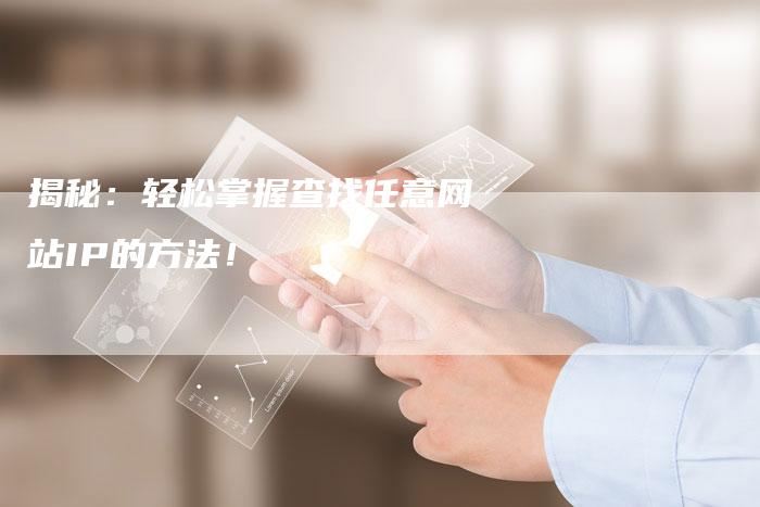 揭秘：轻松掌握查找任意网站IP的方法！