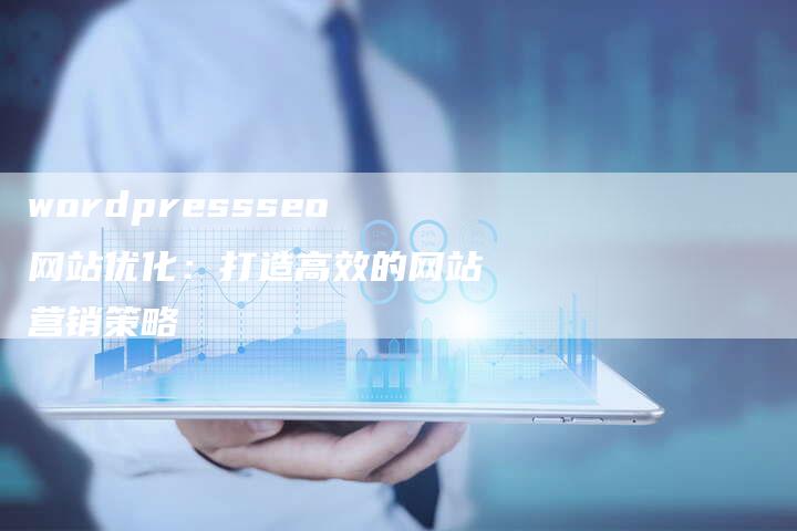 wordpressseo网站优化：打造高效的网站营销策略