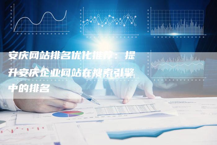 安庆网站排名优化推荐：提升安庆企业网站在搜索引擎中的排名
