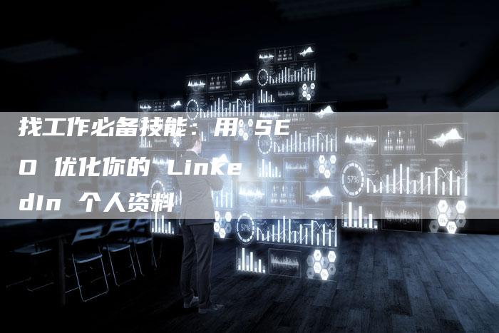 找工作必备技能：用 SEO 优化你的 LinkedIn 个人资料