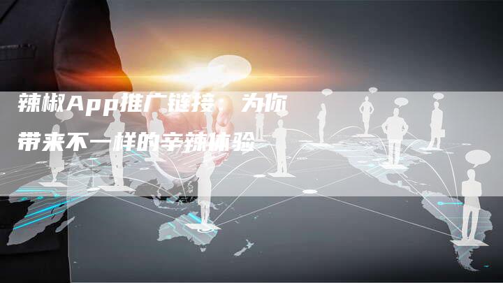 辣椒App推广链接：为你带来不一样的辛辣体验-速发外链网