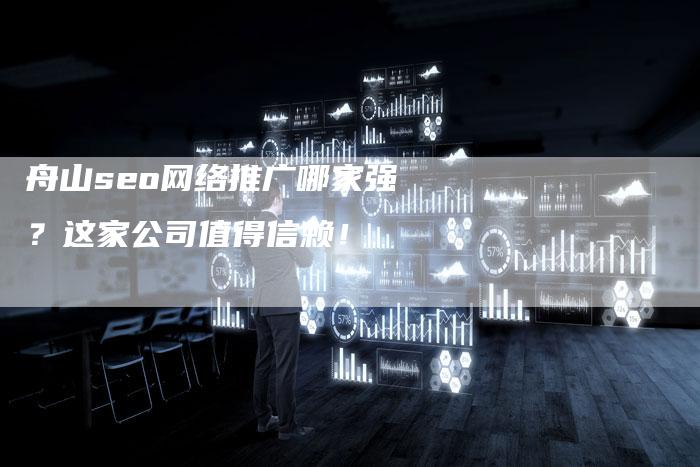 舟山seo网络推广哪家强？这家公司值得信赖！