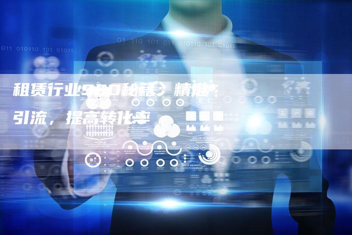 租赁行业SEO秘籍：精准引流，提高转化率