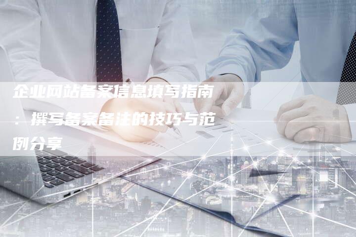 企业网站备案信息填写指南：撰写备案备注的技巧与范例分享-速发外链网