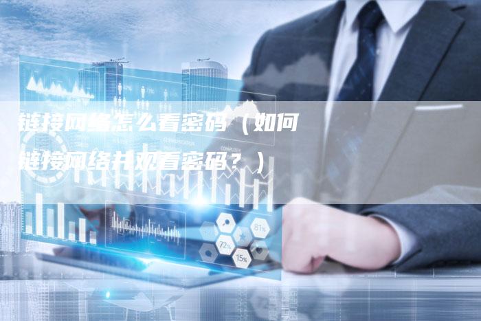 链接网络怎么看密码（如何链接网络并观看密码？）-速发外链网