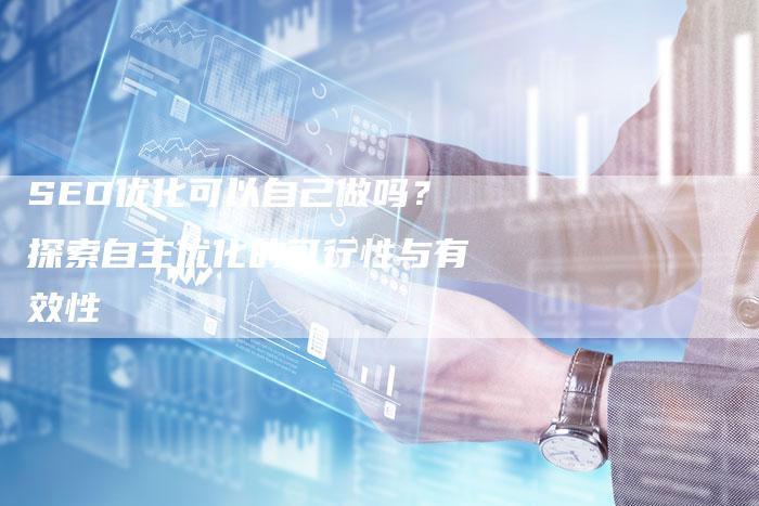 SEO优化可以自己做吗？探索自主优化的可行性与有效性