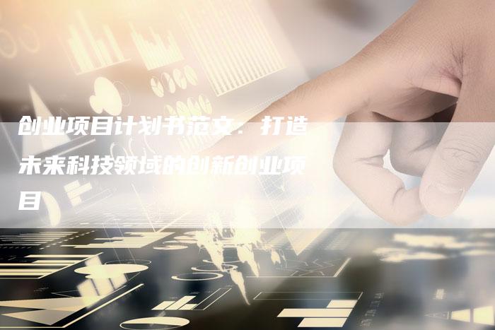 创业项目计划书范文：打造未来科技领域的创新创业项目-速发外链网