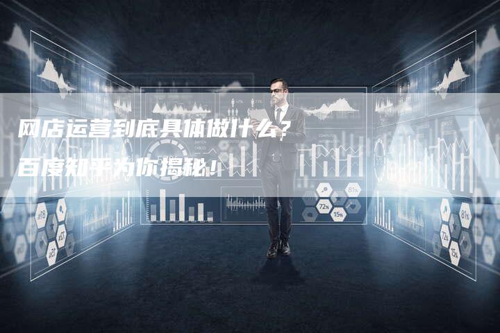 网店运营到底具体做什么?百度知乎为你揭秘!-速发外链网