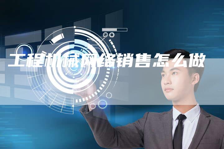 工程机械网络销售怎么做