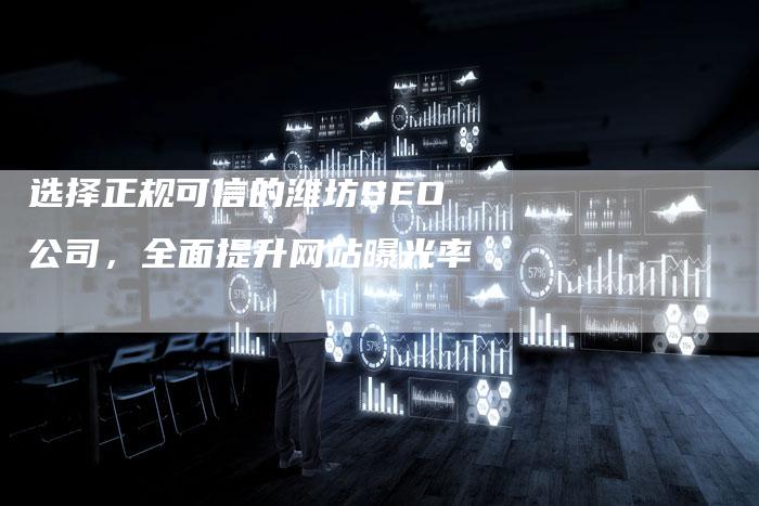 选择正规可信的潍坊SEO公司，全面提升网站曝光率