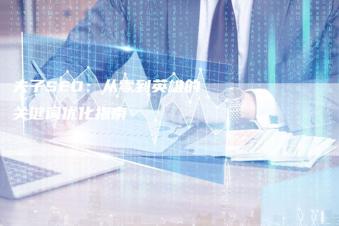 夫子SEO：从零到英雄的关键词优化指南