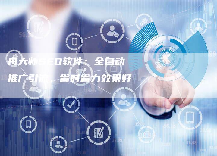 舟大师SEO软件：全自动推广引流，省时省力效果好