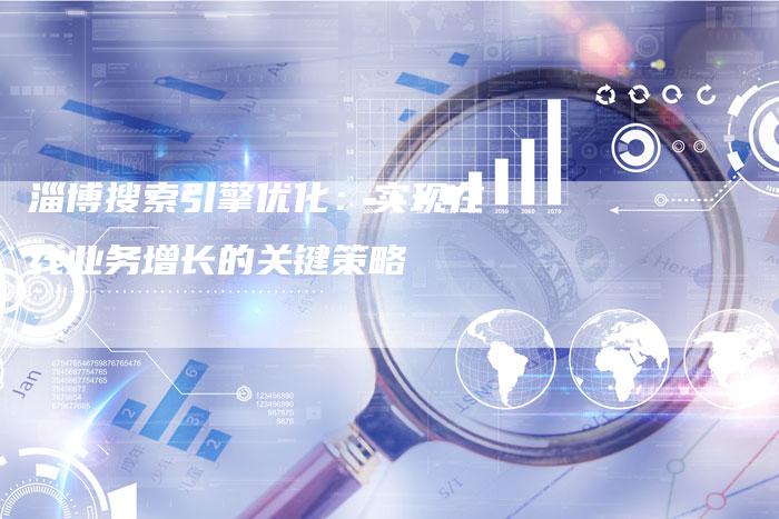 淄博搜索引擎优化：实现在线业务增长的关键策略-速发外链网
