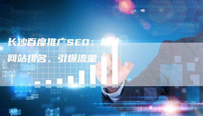 长沙百度推广SEO：提升网站排名，引爆流量-速发外链网