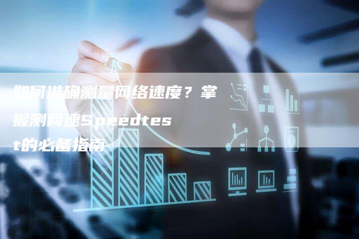 如何准确测量网络速度？掌握测网速Speedtest的必备指南-速发外链网