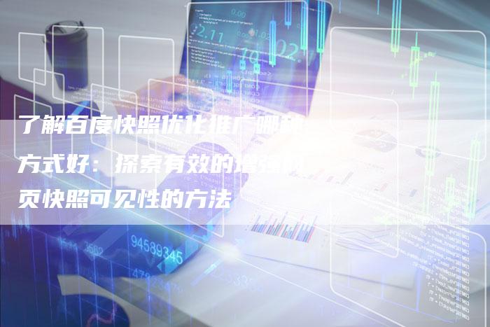 了解百度快照优化推广哪种方式好:探索有效的增强网页快照可见性的方法-速发外链网