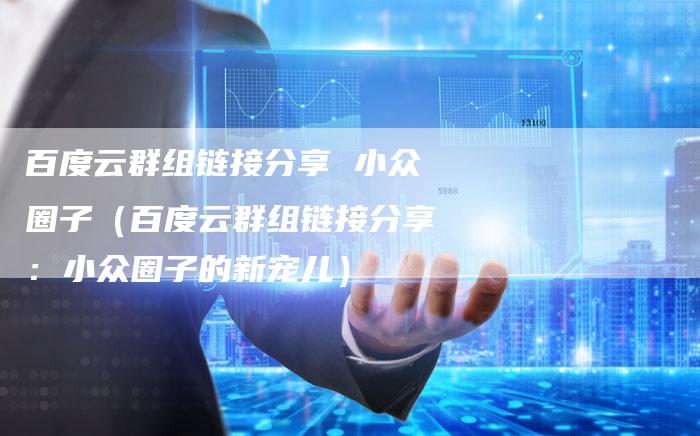 百度云群组链接分享 小众圈子（百度云群组链接分享：小众圈子的新宠儿）-速发外链网