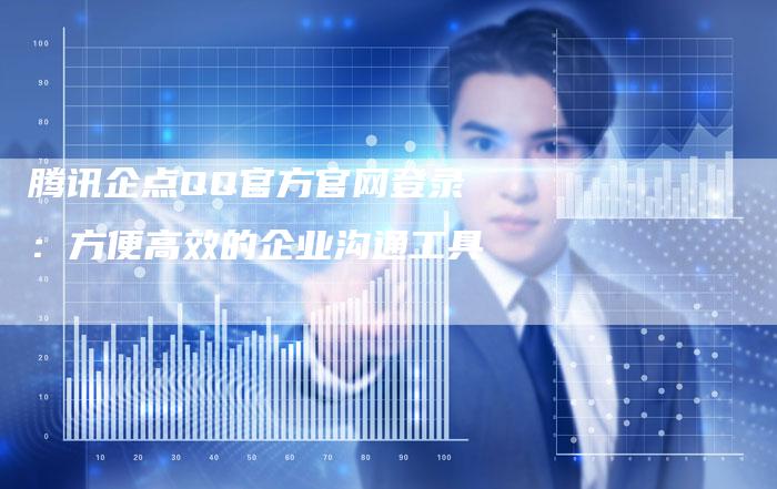 腾讯企点QQ官方官网登录:方便高效的企业沟通工具-速发外链网
