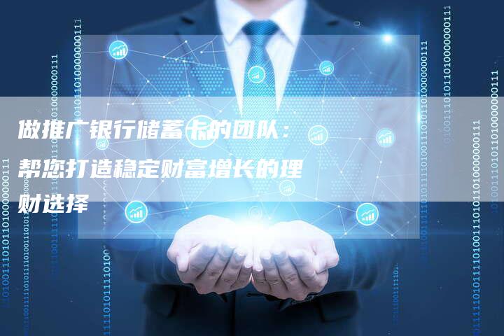 做推广银行储蓄卡的团队：帮您打造稳定财富增长的理财选择
