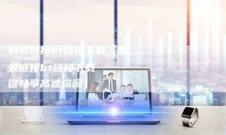 蚂蚁链接bt链接下载（蚂蚁链接bt链接下载  一键畅享高速资源）-速发外链网
