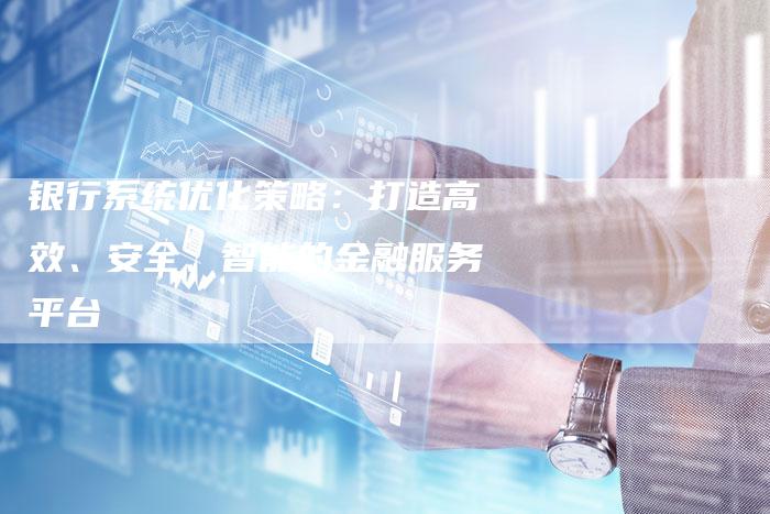 银行系统优化策略：打造高效、安全、智能的金融服务平台-速发外链网