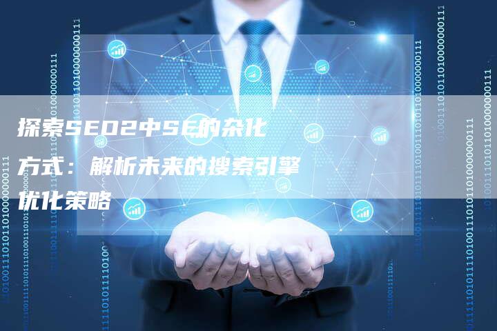 探索SEO2中SE的杂化方式：解析未来的搜索引擎优化策略