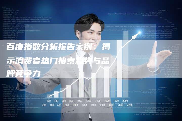 百度指数分析报告案例：揭示消费者热门搜索趋势与品牌竞争力-速发外链网