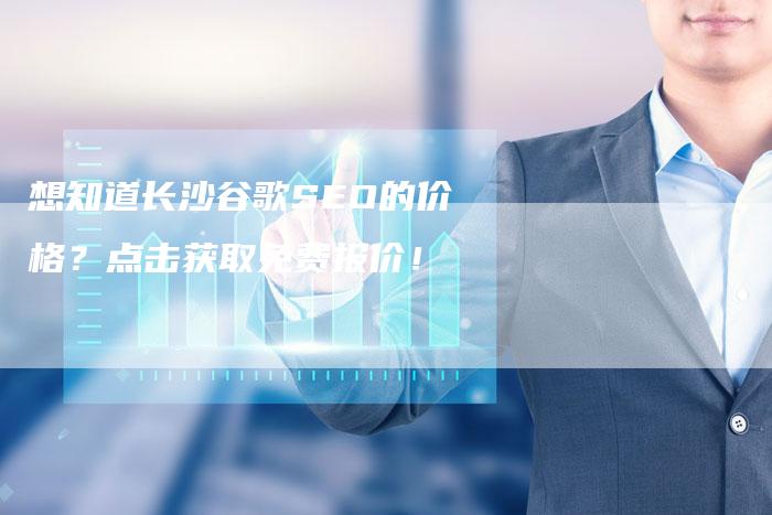 想知道长沙谷歌SEO的价格？点击获取免费报价！