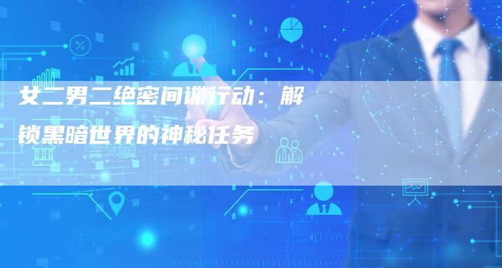 女二男二绝密间谍行动：解锁黑暗世界的神秘任务
