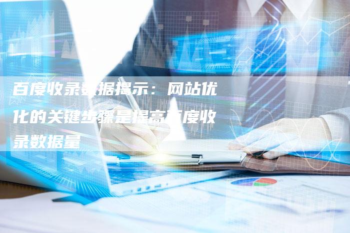 百度收录数据揭示：网站优化的关键步骤是提高百度收录数据量