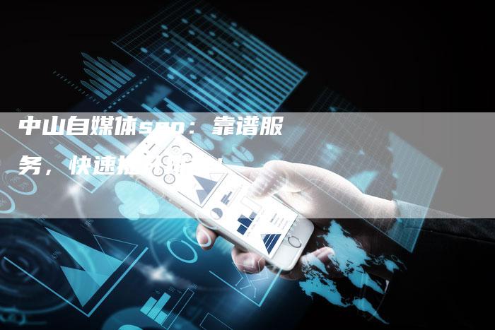 中山自媒体seo：靠谱服务，快速提升排名！-速发外链网