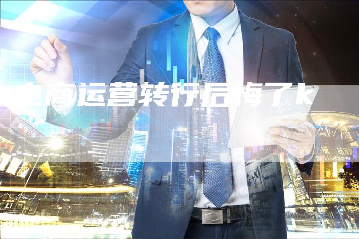 电商运营转行后悔了k-速发外链网