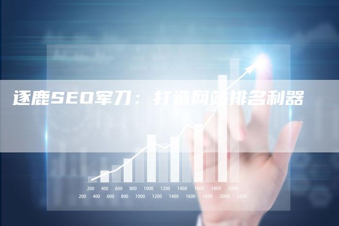逐鹿SEO军刀:打造网站排名利器-速发外链网