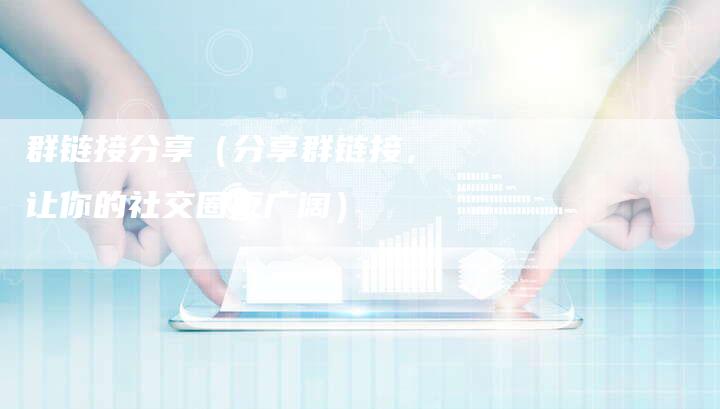 群链接分享(分享群链接,让你的社交圈更广阔)-速发外链网
