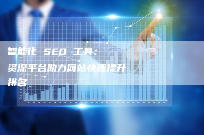 智能化 SEO 工具： 资深平台助力网站快速提升排名-速发外链网