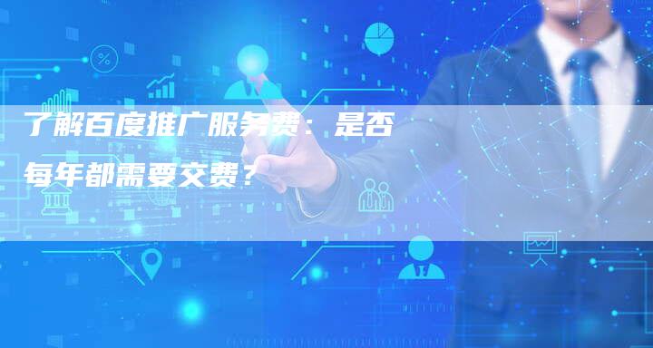 了解百度推广服务费：是否每年都需要交费？